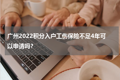 广州2022积分入户工伤保险不足4年可以申请吗？