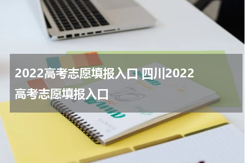 2022高考志愿填报入口 四川2022高考志愿填报入口