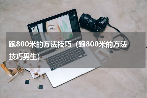 跑800米的方法技巧（跑800米的方法技巧男生）
