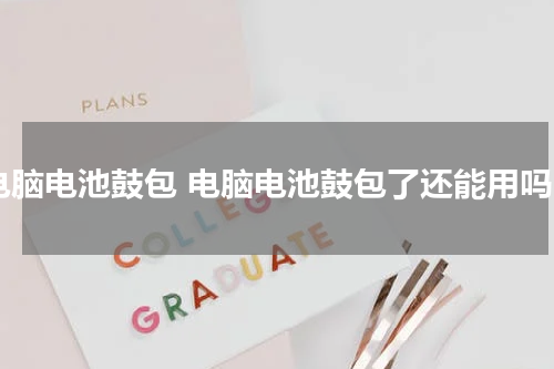 电脑电池鼓包 电脑电池鼓包了还能用吗