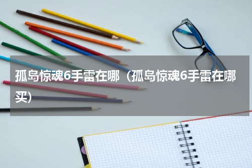 孤岛惊魂6手雷在哪（孤岛惊魂6手雷在哪买）