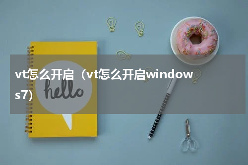 vt怎么开启（vt怎么开启windows7）