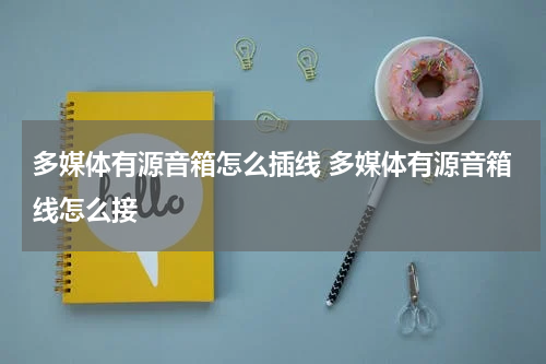 多媒体有源音箱怎么插线 多媒体有源音箱线怎么接