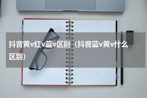 抖音黄v红v蓝v区别（抖音蓝v黄v什么区别）