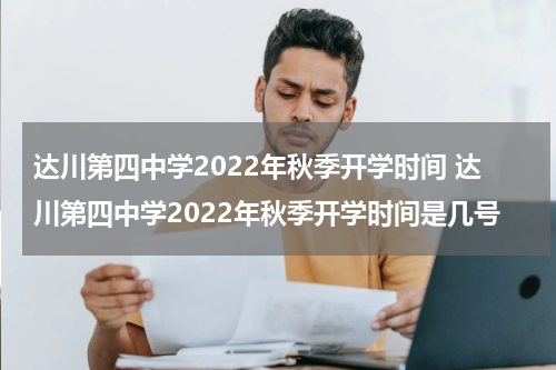 达川第四中学2022年秋季开学时间 达川第四中学2022年秋季开学时间是几号