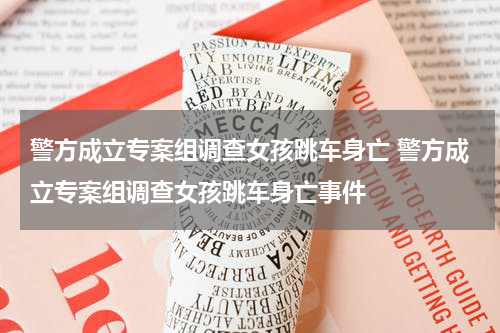 警方成立专案组调查女孩跳车身亡 警方成立专案组调查女孩跳车身亡事件