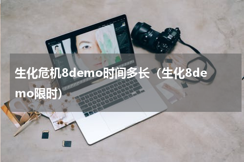 生化危机8demo时间多长（生化8demo限时）