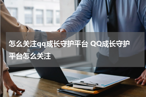 怎么关注qq成长守护平台 QQ成长守护平台怎么关注