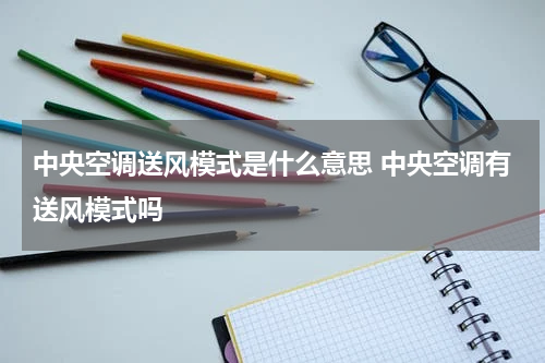 中央空调送风模式是什么意思 中央空调有送风模式吗