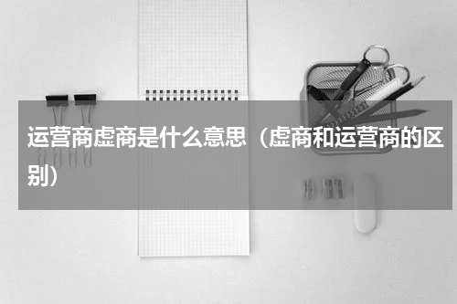 运营商虚商是什么意思（虚商和运营商的区别）