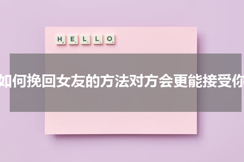 如何挽回女友的方法对方会更能接受你