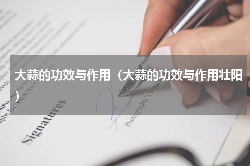 大蒜的功效与作用（大蒜的功效与作用壮阳）