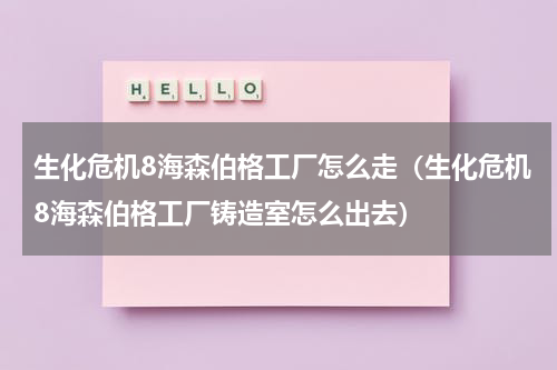 生化危机8海森伯格工厂怎么走（生化危机8海森伯格工厂铸造室怎么出去）