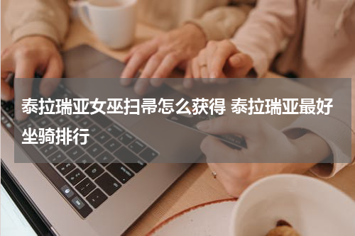 泰拉瑞亚女巫扫帚怎么获得 泰拉瑞亚最好坐骑排行