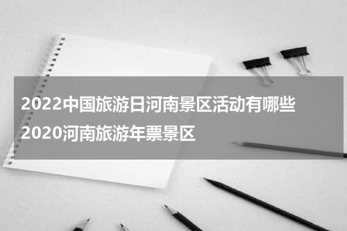 2022中国旅游日河南景区活动有哪些 2020河南旅游年票景区