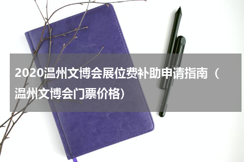 2020温州文博会展位费补助申请指南（温州文博会门票价格）
