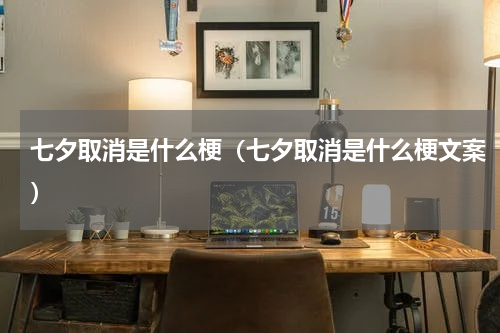 七夕取消是什么梗（七夕取消是什么梗文案）
