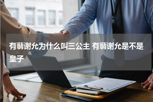 有翡谢允为什么叫三公主 有翡谢允是不是皇子