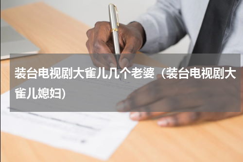 装台电视剧大雀儿几个老婆（装台电视剧大雀儿媳妇）