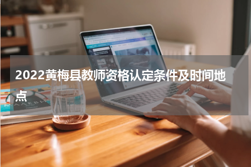 2022黄梅县教师资格认定条件及时间地点