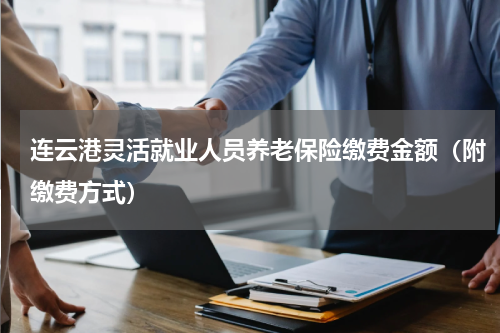 连云港灵活就业人员养老保险缴费金额（附缴费方式）