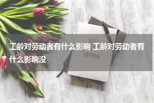 工龄对劳动者有什么影响 工龄对劳动者有什么影响没