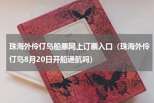 珠海外伶仃岛船票网上订票入口（珠海外伶仃岛8月20日开船通航吗）