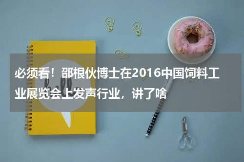 必须看！邵根伙博士在2016中国饲料工业展览会上发声行业，讲了啥