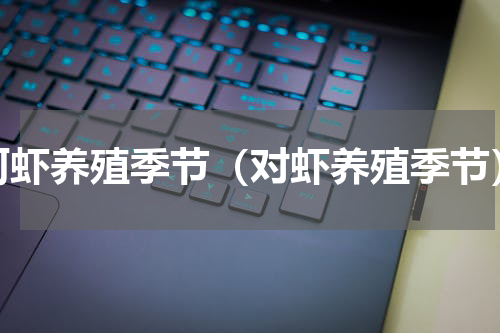 河虾养殖季节（对虾养殖季节）