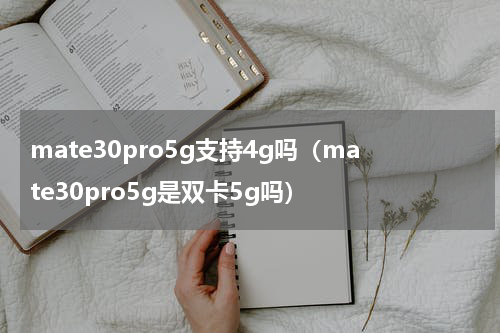 mate30pro5g支持4g吗（mate30pro5g是双卡5g吗）