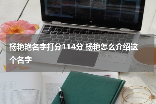 杨艳艳名字打分114分 杨艳怎么介绍这个名字