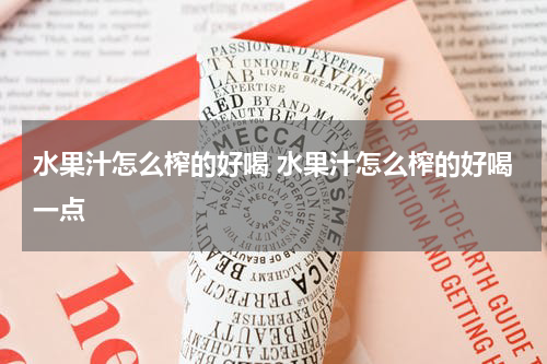 水果汁怎么榨的好喝 水果汁怎么榨的好喝一点