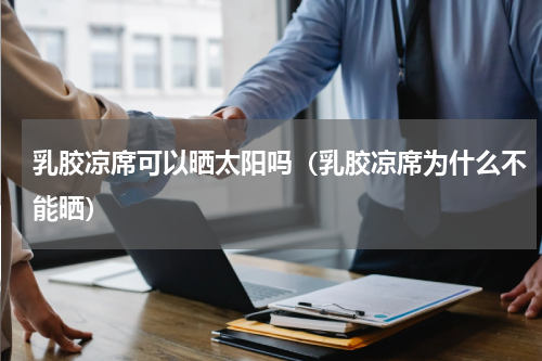 乳胶凉席可以晒太阳吗（乳胶凉席为什么不能晒）