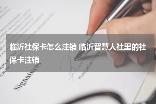 临沂社保卡怎么注销 临沂智慧人社里的社保卡注销