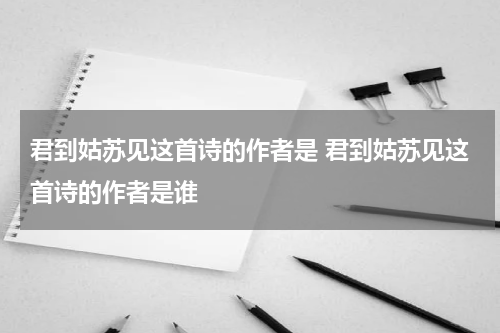 君到姑苏见这首诗的作者是 君到姑苏见这首诗的作者是谁