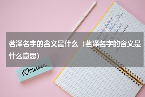 茗泽名字的含义是什么（茗泽名字的含义是什么意思）