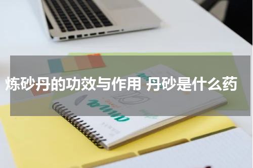 炼砂丹的功效与作用 丹砂是什么药