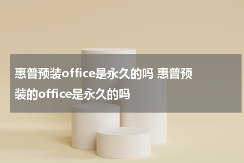 惠普预装office是永久的吗 惠普预装的office是永久的吗