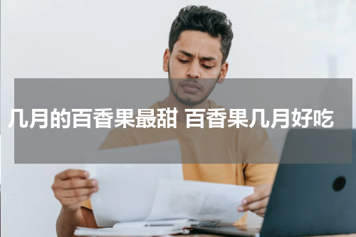 几月的百香果最甜 百香果几月好吃