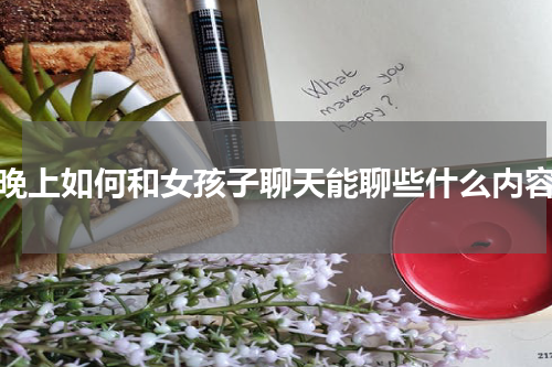 晚上如何和女孩子聊天能聊些什么内容