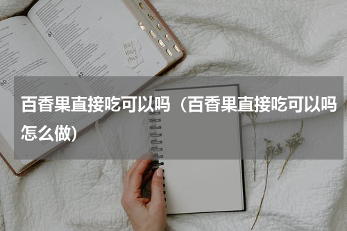 百香果直接吃可以吗（百香果直接吃可以吗怎么做）