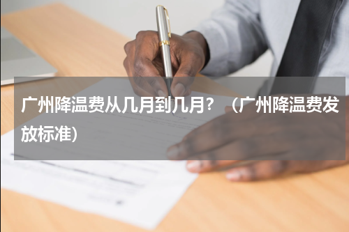 广州降温费从几月到几月？（广州降温费发放标准）