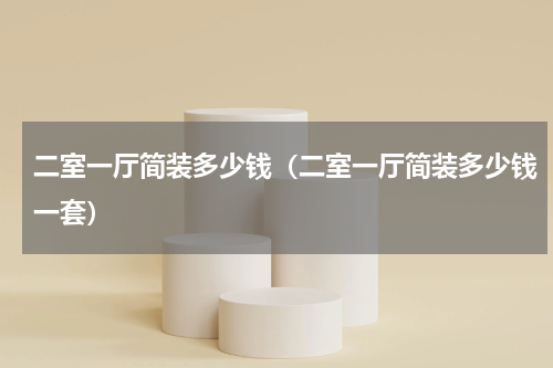 二室一厅简装多少钱（二室一厅简装多少钱一套）