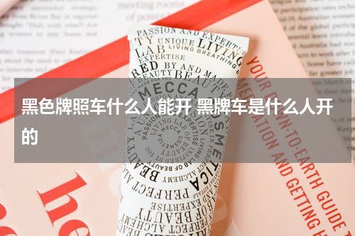 黑色牌照车什么人能开 黑牌车是什么人开的