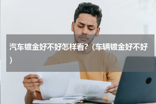 汽车镀金好不好怎样看?（车辆镀金好不好）