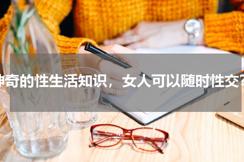 神奇的性生活知识，女人可以随时性交？
