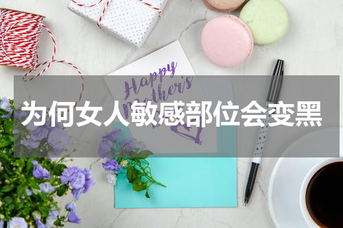 为何女人敏感部位会变黑