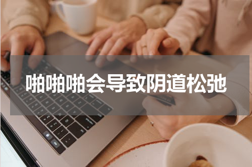 啪啪啪会导致阴道松弛
