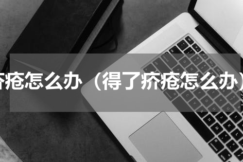 疥疮怎么办（得了疥疮怎么办）