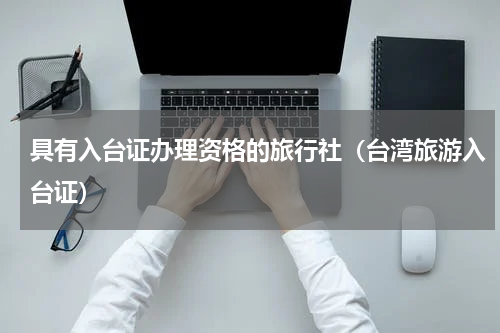 具有入台证办理资格的旅行社（台湾旅游入台证）
